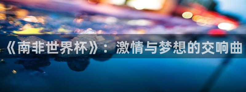 世界杯欧洲区世预赛赛程：《南非世界杯》：激情与梦想的交响曲