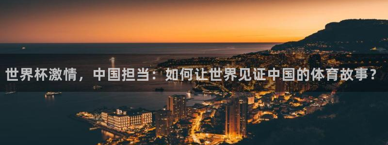 足球世界杯预选赛：世界杯激情，中国担当：如何让世界见证中国的体育故事？