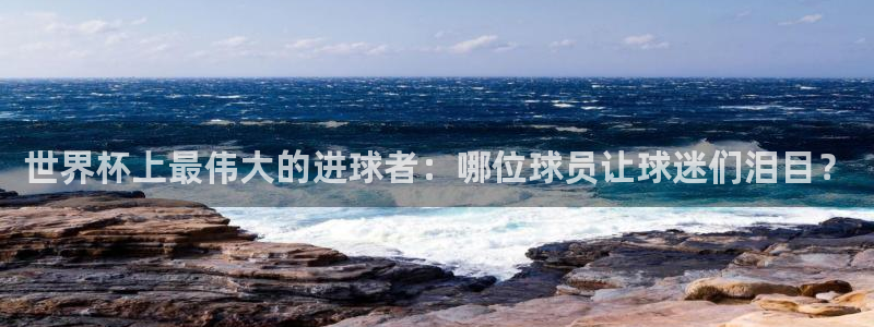 世界杯 2026：世界杯上最伟大的进球者：哪位球员让球迷们泪目？