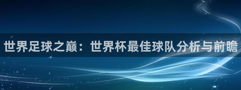 2026世界杯德国队阵容：世界足球之巅：世界杯最佳球队分析与前瞻
