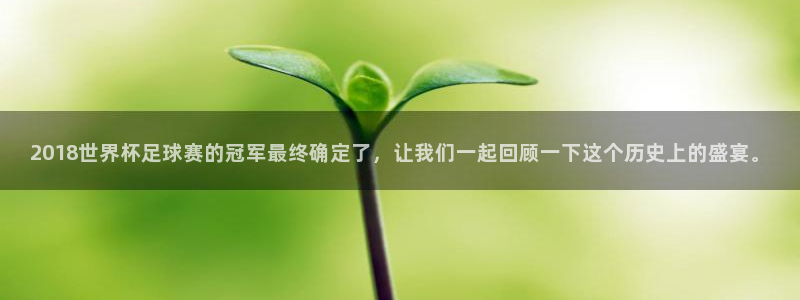 世界杯比赛赛程：2018世界杯足球赛的冠军最终确定了，让我们一起回顾一下这个历史上的盛宴。
