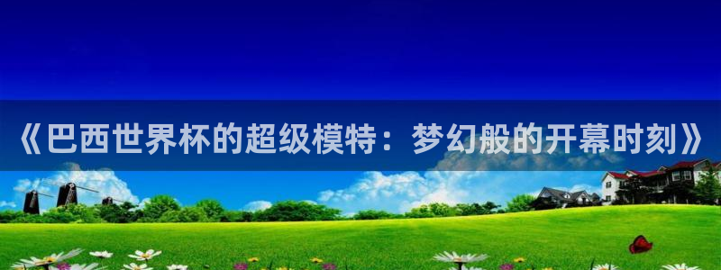 看世界杯：《巴西世界杯的超级模特：梦幻般的开幕时刻》